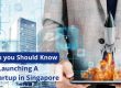 4 Things you Should Know Before Launching A Tech-Startup in Singapore